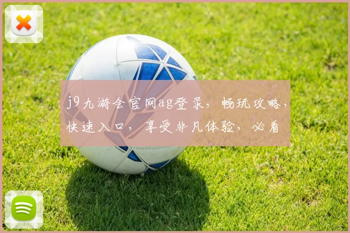 j9九游会官网ag登录，畅玩攻略，快速入口，享受非凡体验，必看