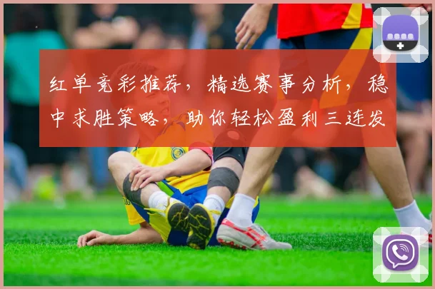 红单竞彩推荐，精选赛事分析，稳中求胜策略，助你轻松盈利三连发，锁定胜局