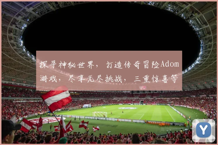 探寻神秘世界，打造传奇冒险Adom游戏，尽享无尽挑战，三重惊喜等你来