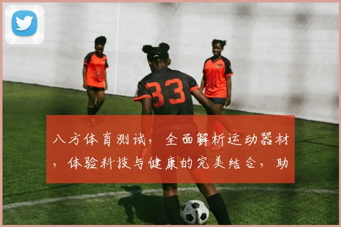 八方体育测试，全面解析运动器材，体验科技与健康的完美结合，助力健身新篇章