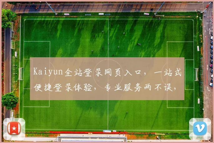 Kaiyun全站登录网页入口，一站式便捷登录体验，专业服务两不误，畅享高效办公之旅