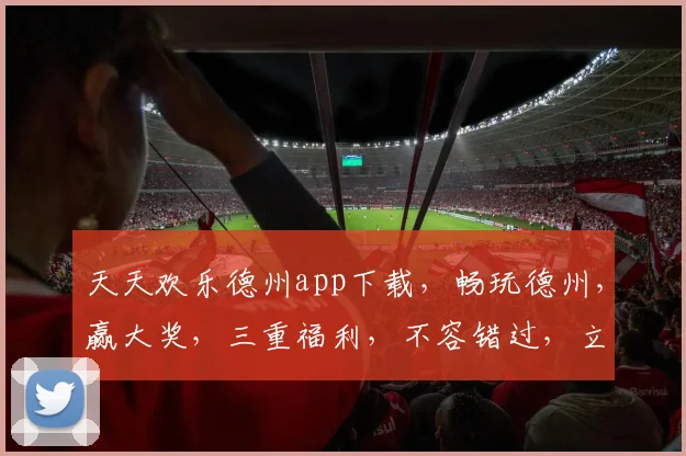 天天欢乐德州app下载，畅玩德州，赢大奖，三重福利，不容错过，立即下载